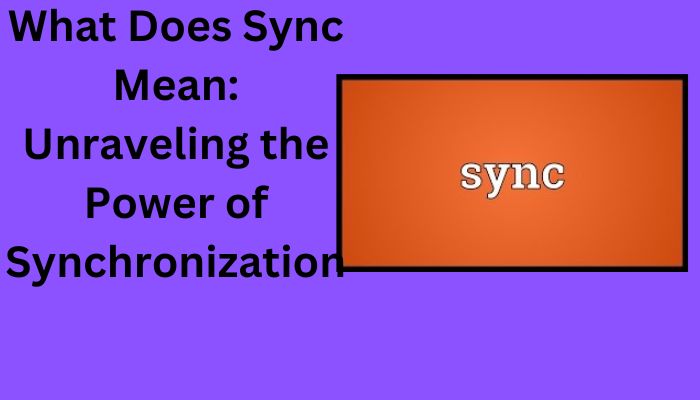 What Does Sync Mean: Unraveling the Power of Synchronization